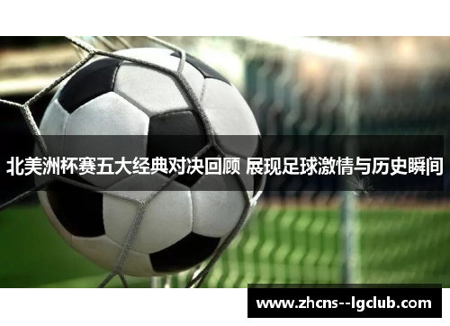 北美洲杯赛五大经典对决回顾 展现足球激情与历史瞬间