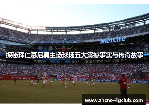 探秘拜仁慕尼黑主场球场五大震撼事实与传奇故事 探秘拜仁慕尼黑主场球场五大震撼事实与传奇故事