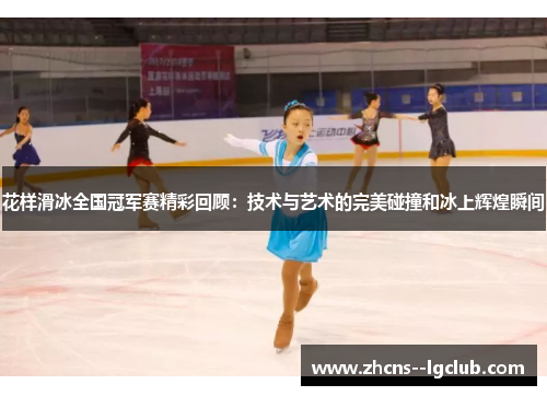 花样滑冰全国冠军赛精彩回顾:技术与艺术的完美碰撞和冰上辉煌瞬间 花样滑冰全国冠军赛精彩回顾:技术与艺术的完美碰撞和冰上辉煌瞬间