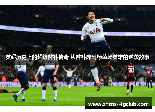 英超历史上的超级替补传奇 从替补席到绿茵场英雄的逆袭故事 英超历史上的超级替补传奇 从替补席到绿茵场英雄的逆袭故事