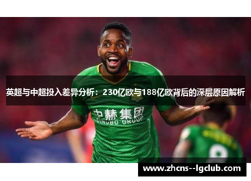 英超与中超投入差异分析:230亿欧与188亿欧背后的深层原因解析 英超与中超投入差异分析:230亿欧与188亿欧背后的深层原因解析