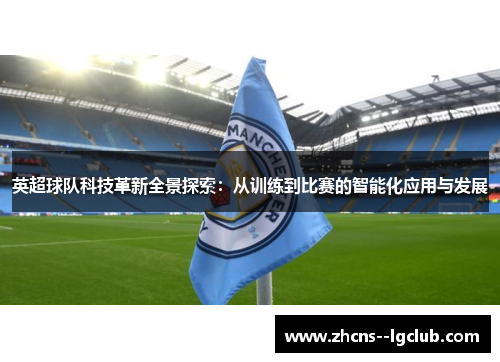 英超球队科技革新全景探索:从训练到比赛的智能化应用与发展 英超球队科技革新全景探索:从训练到比赛的智能化应用与发展