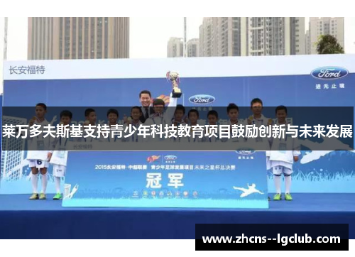 莱万多夫斯基支持青少年科技教育项目鼓励创新与未来发展 莱万多夫斯基支持青少年科技教育项目鼓励创新与未来发展