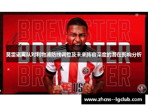 莫雷诺离队对利物浦防线调整及未来阵容深度的潜在影响分析 莫雷诺离队对利物浦防线调整及未来阵容深度的潜在影响分析