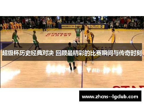 超级杯历史经典对决 回顾最精彩的比赛瞬间与传奇时刻