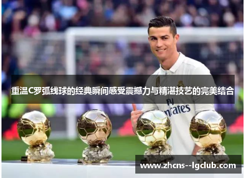 重温C罗弧线球的经典瞬间感受震撼力与精湛技艺的完美结合