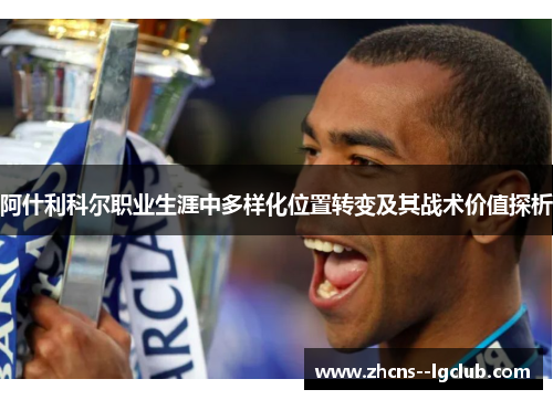 阿什利科尔职业生涯中多样化位置转变及其战术价值探析