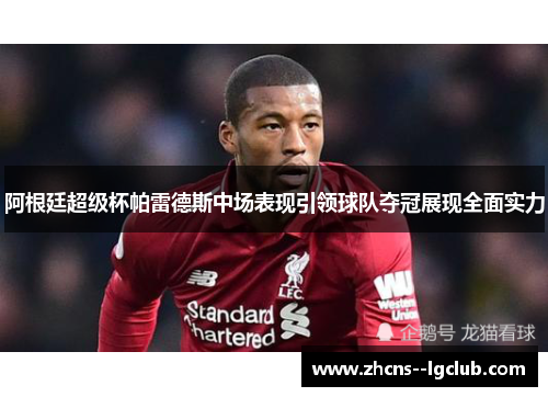 阿根廷超级杯帕雷德斯中场表现引领球队夺冠展现全面实力