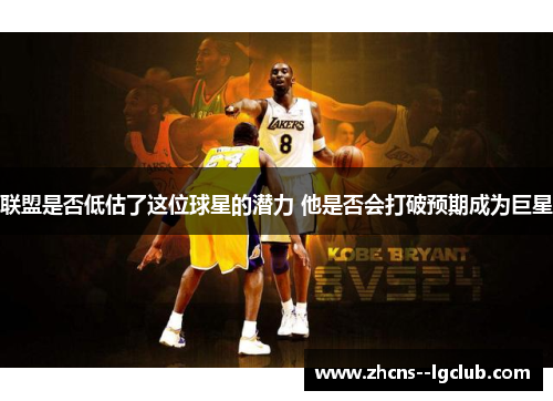 联盟是否低估了这位球星的潜力 他是否会打破预期成为巨星 联盟是否低估了这位球星的潜力 他是否会打破预期成为巨星