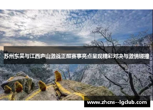 苏州东吴与江西庐山激战正酣赛事亮点呈现精彩对决与激情碰撞