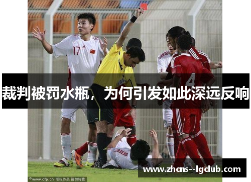 裁判被罚水瓶,为何引发如此深远反响 裁判被罚水瓶,为何引发如此深远反响