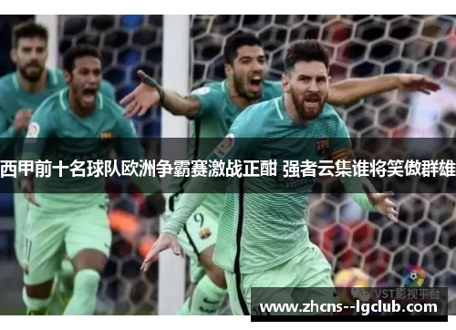 西甲前十名球队欧洲争霸赛激战正酣 强者云集谁将笑傲群雄 西甲前十名球队欧洲争霸赛激战正酣 强者云集谁将笑傲群雄
