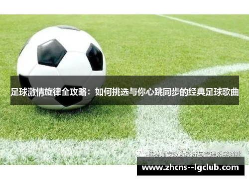 足球激情旋律全攻略:如何挑选与你心跳同步的经典足球歌曲 足球激情旋律全攻略:如何挑选与你心跳同步的经典足球歌曲