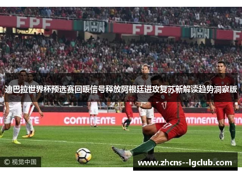 迪巴拉世界杯预选赛回暖信号释放阿根廷进攻复苏新解读趋势洞察版