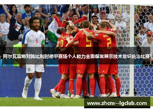 阿尔瓦雷斯对阵比利时德甲赛场个人能力全面爆发展示技术意识统治比赛 阿尔瓦雷斯对阵比利时德甲赛场个人能力全面爆发展示技术意识统治比赛