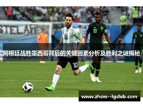 阿根廷战胜墨西哥背后的关键因素分析及胜利之谜揭秘