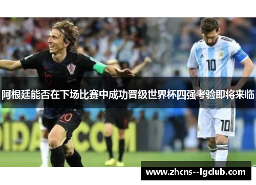 阿根廷能否在下场比赛中成功晋级世界杯四强考验即将来临 阿根廷能否在下场比赛中成功晋级世界杯四强考验即将来临