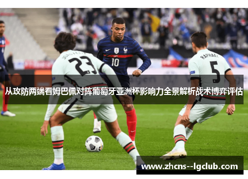 从攻防两端看姆巴佩对阵葡萄牙亚洲杯影响力全景解析战术博弈评估 从攻防两端看姆巴佩对阵葡萄牙亚洲杯影响力全景解析战术博弈评估