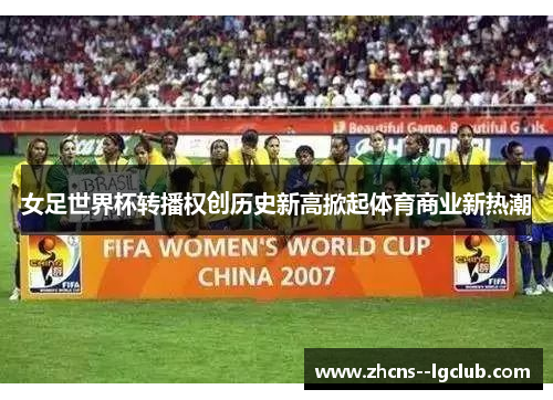 女足世界杯转播权创历史新高掀起体育商业新热潮 女足世界杯转播权创历史新高掀起体育商业新热潮