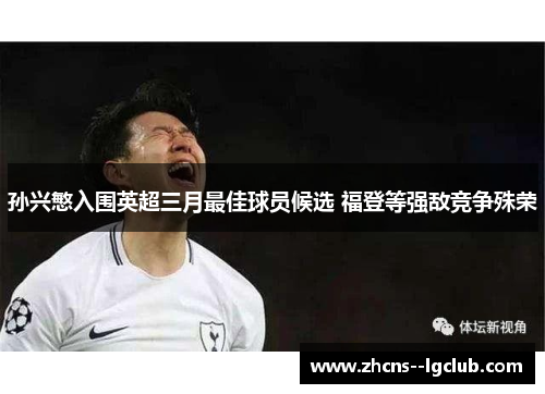 孙兴慜入围英超三月最佳球员候选 福登等强敌竞争殊荣 孙兴慜入围英超三月最佳球员候选 福登等强敌竞争殊荣
