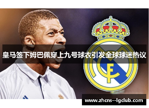 皇马签下姆巴佩穿上九号球衣引发全球球迷热议 皇马签下姆巴佩穿上九号球衣引发全球球迷热议