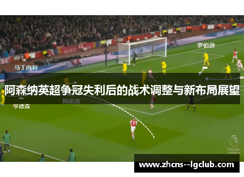 阿森纳英超争冠失利后的战术调整与新布局展望 阿森纳英超争冠失利后的战术调整与新布局展望
