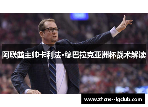 阿联酋主帅卡利法·穆巴拉克亚洲杯战术解读 阿联酋主帅卡利法·穆巴拉克亚洲杯战术解读