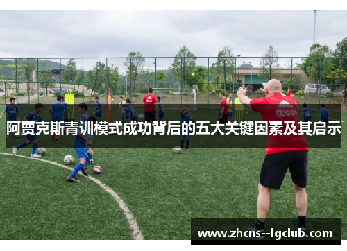 阿贾克斯青训模式成功背后的五大关键因素及其启示 阿贾克斯青训模式成功背后的五大关键因素及其启示