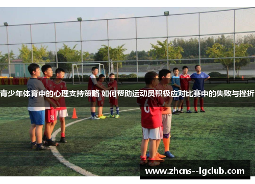 青少年体育中的心理支持策略 如何帮助运动员积极应对比赛中的失败与挫折