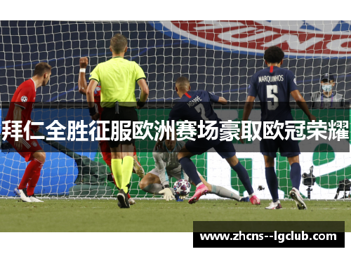 拜仁全胜征服欧洲赛场豪取欧冠荣耀