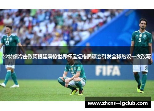 沙特爆冷击败阿根廷震惊世界杯足坛格局骤变引发全球热议一夜改写 沙特爆冷击败阿根廷震惊世界杯足坛格局骤变引发全球热议一夜改写