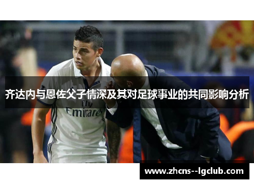 齐达内与恩佐父子情深及其对足球事业的共同影响分析 齐达内与恩佐父子情深及其对足球事业的共同影响分析
