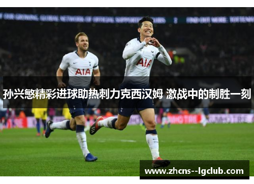 孙兴慜精彩进球助热刺力克西汉姆 激战中的制胜一刻 孙兴慜精彩进球助热刺力克西汉姆 激战中的制胜一刻