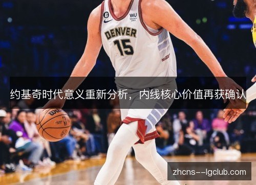约基奇时代意义重新分析,内线核心价值再获确认 约基奇时代意义重新分析,内线核心价值再获确认