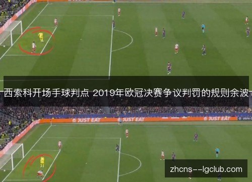 西索科开场手球判点 2019年欧冠决赛争议判罚的规则余波 西索科开场手球判点 2019年欧冠决赛争议判罚的规则余波